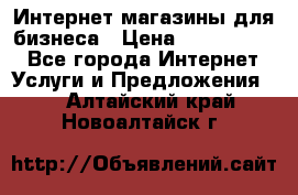 	Интернет магазины для бизнеса › Цена ­ 5000-10000 - Все города Интернет » Услуги и Предложения   . Алтайский край,Новоалтайск г.